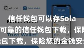 信任钱包可以存Solana吗 安全可靠的信任钱包下载，保险您的金钱安全