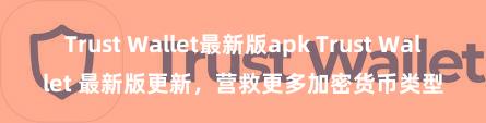 Trust Wallet最新版apk Trust Wallet 最新版更新，营救更多加密货币类型