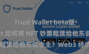 Trust Wallet beta版 Trust Wallet 如何将 NFT 钞票租赁给他东说念主？Web3 经济模式泄漏