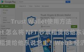 Trust Wallet使用方法 Trust Wallet 怎么将 NFT 钞票租赁给他东说念主？Web3 经济方法贯通