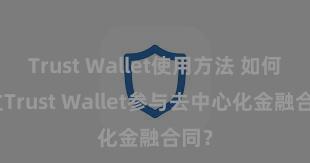 Trust Wallet使用方法 如何通过Trust Wallet参与去中心化金融合同？