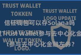 信任钱包可以存Solana吗 若何通过Trust Wallet参与去中心化金融左券？