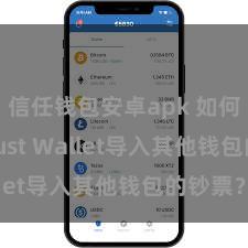 信任钱包安卓apk 如何通过Trust Wallet导入其他钱包的钞票？