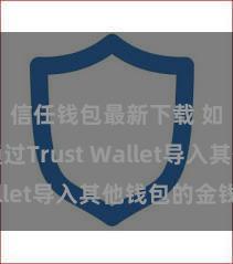 信任钱包最新下载 如何通过Trust Wallet导入其他钱包的金钱？