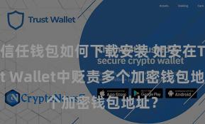 信任钱包如何下载安装 如安在Trust Wallet中贬责多个加密钱包地址？