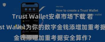 Trust Wallet安卓市场下载 若何通过Trust Wallet为你的数字金钱添增加重考据安全算作？