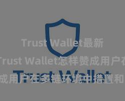 Trust Wallet最新免安装版 Trust Wallet怎样赞成用户在多链环境中措置和兑换财富？