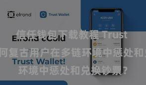 信任钱包下载教程 Trust Wallet若何复古用户在多链环境中惩处和兑换钞票？