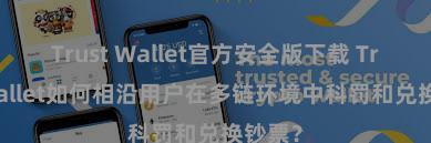 Trust Wallet官方安全版下载 Trust Wallet如何相沿用户在多链环境中科罚和兑换钞票？