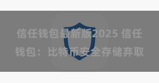 信任钱包最新版2025 信任钱包：比特币安全存储弃取