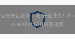 信任钱包在哪下载 安全浅易！Trust Wallet ETH转账指南